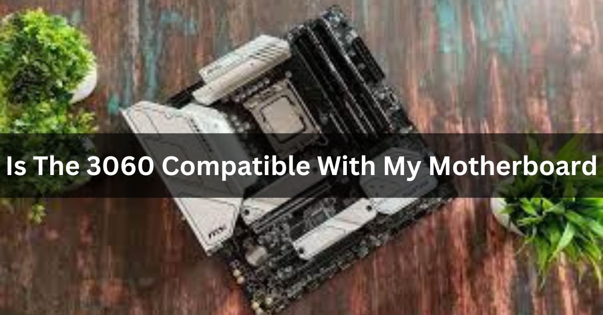 Is The 3060 Compatible With My Motherboard