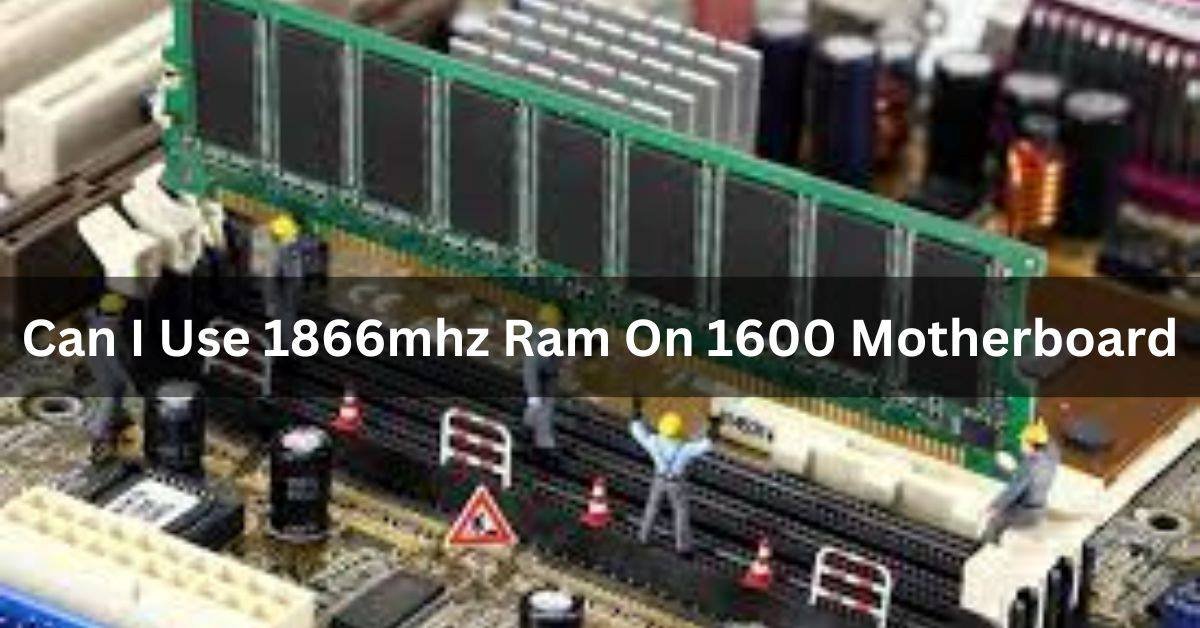 Can I Use 1866mhz Ram On 1600 Motherboard