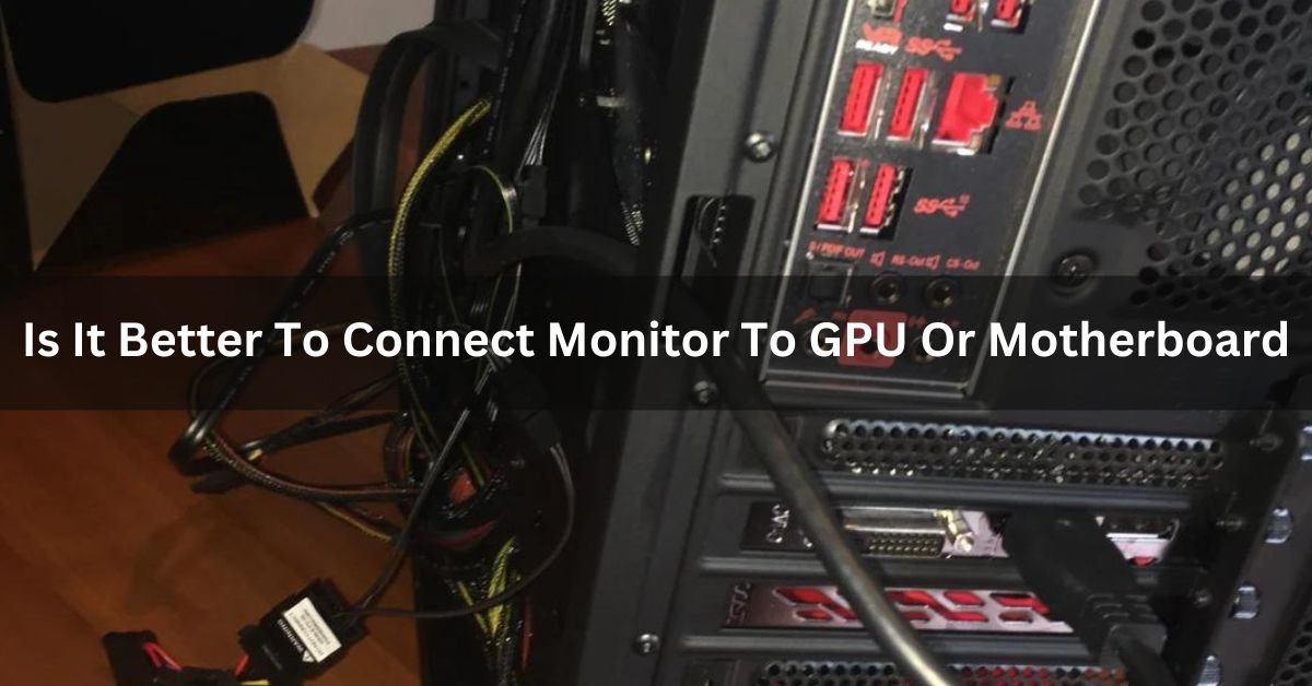 Is It Better To Connect Monitor To GPU Or Motherboard